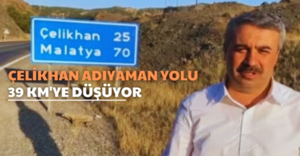 ÇELİKHAN ADIYAMAN YOLU 39 KM'YE DÜŞÜYOR 