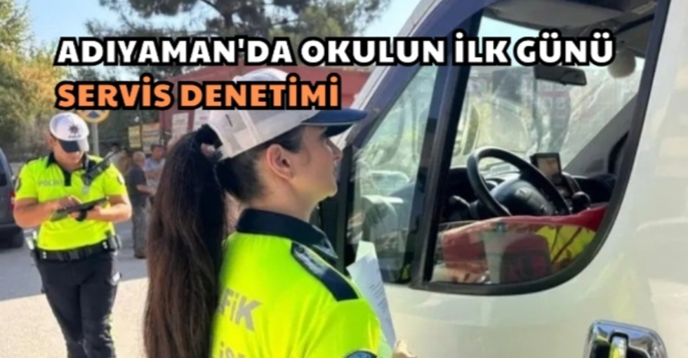 ADIYAMAN'DA OKULUN İLK GÜNÜ SERVİS DENETİMİ